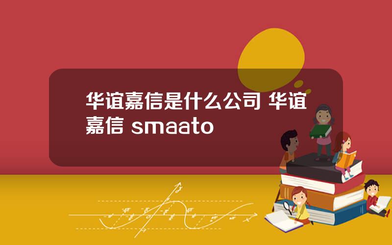 华谊嘉信是什么公司 华谊嘉信 smaato